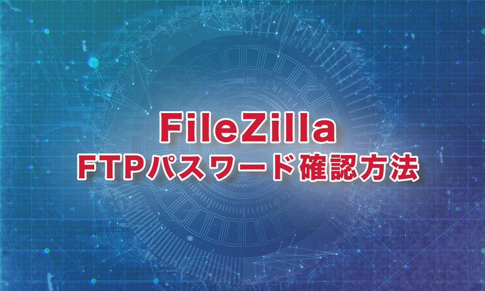 FileZillaでサイトマネージャーからFTPパスワードを確認する方法を紹介